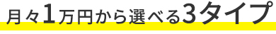 月々1万円から選べる3タイプ