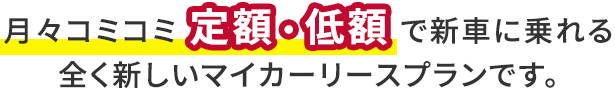 月々コミコミ定額・定額で新車に乗れる　全く新しいマイカーリースプランです。